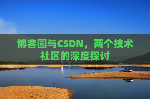 博客园与CSDN，两个技术社区的深度探讨