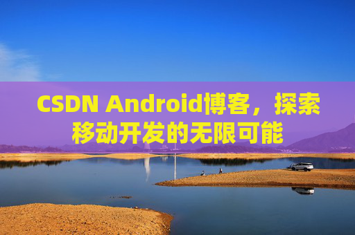 CSDN Android博客，探索移动开发的无限可能